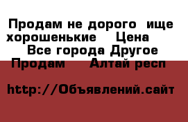 Продам не дорого ,ище хорошенькие  › Цена ­ 100 - Все города Другое » Продам   . Алтай респ.